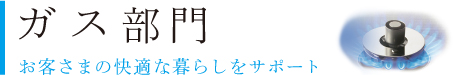 ガス部門　お客様の快適な暮らしをサポート